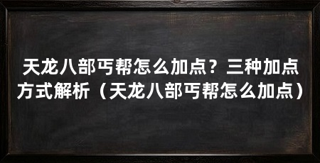 天龙八部丐帮怎么加点?三种加点方式解析(天龙八部丐帮怎么加点)