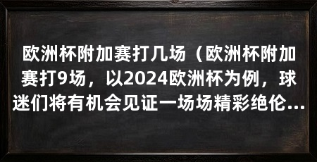 欧洲杯附加赛打几场(欧洲杯附加赛打9场,以2024欧洲杯为例,球迷们将有机会见证一场场精彩绝伦的比赛