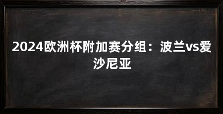 2024欧洲杯附加赛分组：波兰vs爱沙尼亚
