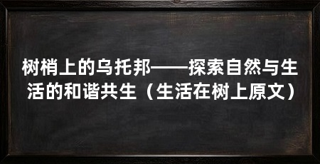 树梢上的乌托邦——探索自然与生活的和谐共生(生活在树上原文)