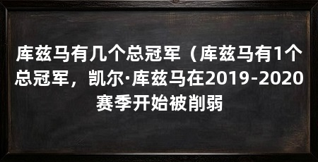库兹马有几个总冠军（库兹马有1个总冠军，凯尔·库兹马在2019-2020赛季开始被削弱