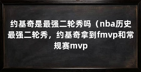 约基奇是最强二轮秀吗(nba历史最强二轮秀,约基奇拿到fmvp和常规赛mvp