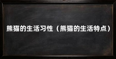 熊猫的生活习性（熊猫的生活特点）