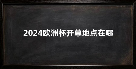 2024欧洲杯开幕地点在哪