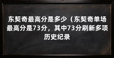 东契奇最高分是多少（东契奇单场最高分是73分，其中73分刷新多项历史纪录