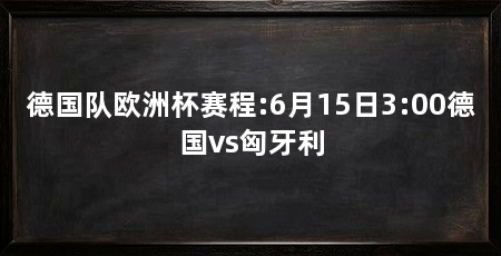 德国队欧洲杯赛程:6月15日3:00德国vs匈牙利