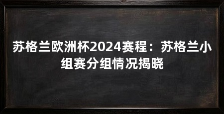 苏格兰欧洲杯2024赛程：苏格兰小组赛分组情况揭晓