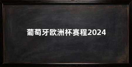 葡萄牙欧洲杯赛程2024