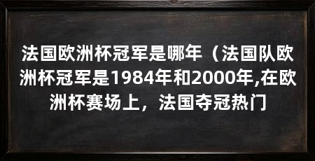法国欧洲杯冠军是哪年(法国队欧洲杯冠军是1984年和2000年,在欧洲杯赛场上,法国夺冠热门