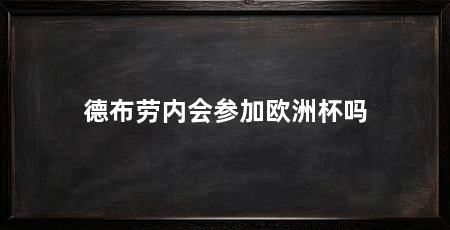 德布劳内会参加欧洲杯吗