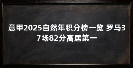 意甲2025自然年积分榜一览 罗马37场82分高居第一