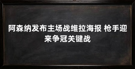 阿森纳发布主场战维拉海报 枪手迎来争冠关键战