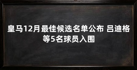 皇马12月最佳候选名单公布 吕迪格等5名球员入围