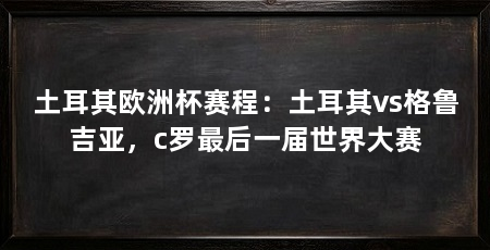 土耳其欧洲杯赛程:土耳其vs格鲁吉亚,c罗最后一届世界大赛