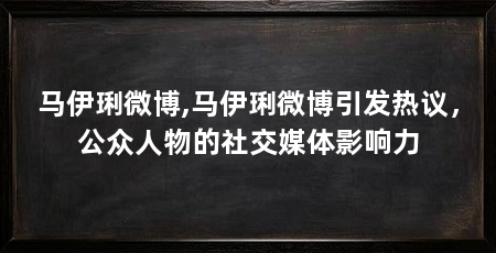 马伊琍微博,马伊琍微博引发热议,公众人物的社交媒体影响力