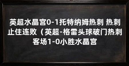 英超水晶宫0-1托特纳姆热刺 热刺止住连败(英超-格雷头球破门热刺客场1-0小胜水晶宫
