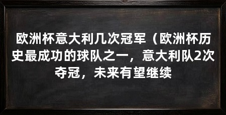 欧洲杯意大利几次冠军（欧洲杯历史最成功的球队之一，意大利队2次夺冠，未来有望继续