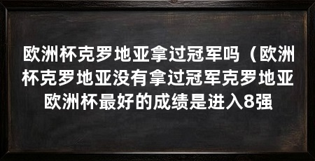 欧洲杯克罗地亚拿过冠军吗（欧洲杯克罗地亚没有拿过冠军克罗地亚欧洲杯最好的成绩是进入8强