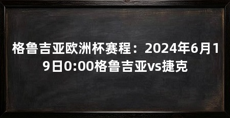 格鲁吉亚欧洲杯赛程：2024年6月19日0:00格鲁吉亚vs捷克