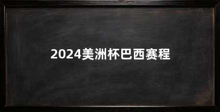 2024美洲杯巴西赛程
