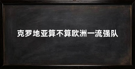 克罗地亚算不算欧洲一流强队