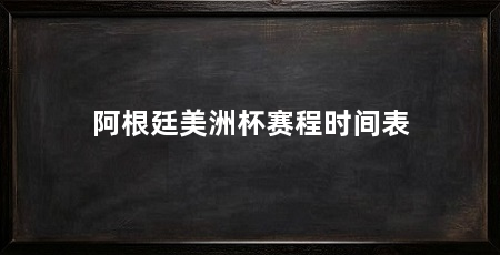 阿根廷美洲杯赛程时间表