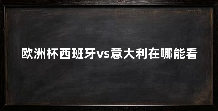 欧洲杯西班牙vs意大利在哪能看