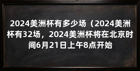 2024美洲杯有多少场(2024美洲杯有32场,2024美洲杯将在北京时间6月21日上午8点开始