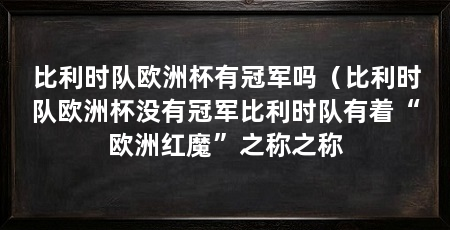 比利时队欧洲杯有冠军吗(比利时队欧洲杯没有冠军比利时队有着“欧洲红魔”之称之称