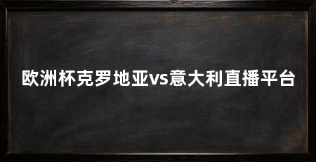 欧洲杯克罗地亚vs意大利直播平台