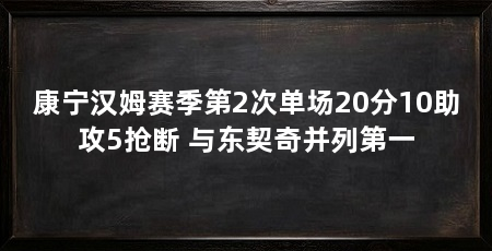 康宁汉姆赛季第2次单场20分10助攻5抢断 与东契奇并列第一