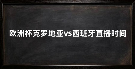 欧洲杯克罗地亚vs西班牙直播时间