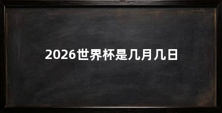 2026世界杯是几月几日