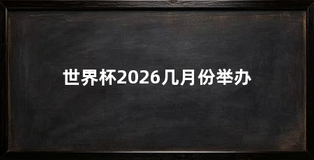 世界杯2026几月份举办