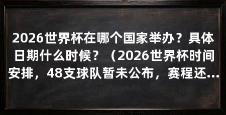 2026世界杯在哪个国家举办？具体日期什么时候？（2026世界杯时间安排，48支球队暂未公布，赛程还没出炉