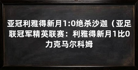 亚冠利雅得新月1:0绝杀沙迦(亚足联冠军精英联赛:利雅得新月1比0力克马尔科姆