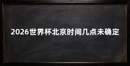 2026世界杯北京时间几点未确定