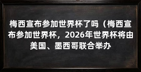梅西宣布参加世界杯了吗（梅西宣布参加世界杯，2026年世界杯将由美国、墨西哥联合举办