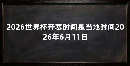 2026世界杯开赛时间是当地时间2026年6月11日