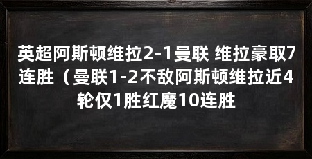 英超阿斯顿维拉2-1曼联 维拉豪取7连胜（曼联1-2不敌阿斯顿维拉近4轮仅1胜红魔10连胜