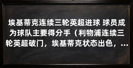 埃基蒂克连续三轮英超进球 球员成为球队主要得分手(利物浦连续三轮英超破门,埃基蒂克状态出色,埃基蒂克挺身而出