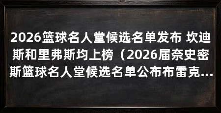 2026篮球名人堂候选名单发布 坎迪斯和里弗斯均上榜（2026届奈史密斯篮球名人堂候选名单公布布雷克·里弗斯均在列
