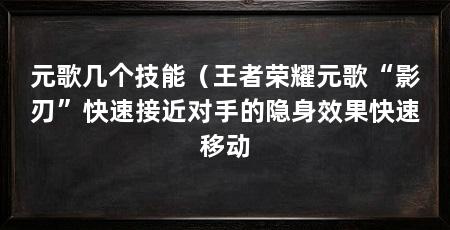 元歌几个技能（王者荣耀元歌“影刃”快速接近对手的隐身效果快速移动