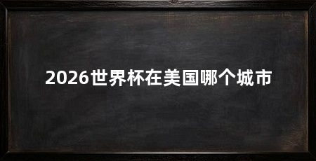 2026世界杯在美国哪个城市