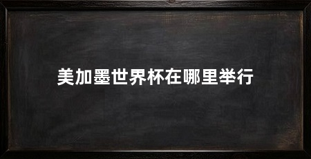 美加墨世界杯在哪里举行