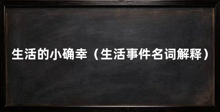 生活的小确幸(生活事件名词解释)