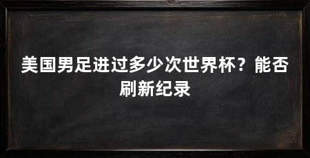 美国男足进过多少次世界杯?能否刷新纪录