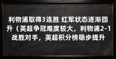 利物浦取得3连胜 红军状态逐渐回升(英超争冠难度较大,利物浦2-1战胜对手,英超积分榜稳步提升
