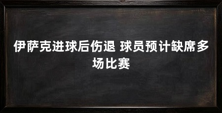 伊萨克进球后伤退 球员预计缺席多场比赛