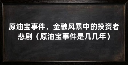 原油宝事件,金融风暴中的投资者悲剧(原油宝事件是几几年)